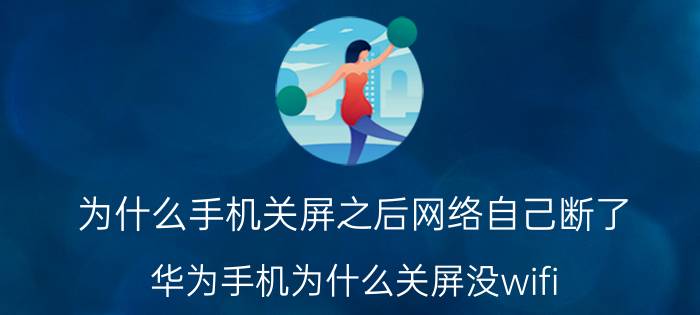 为什么手机关屏之后网络自己断了 华为手机为什么关屏没wifi？